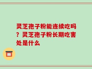 灵芝孢子粉能连续吃吗？灵芝孢子粉长期吃害处是什么