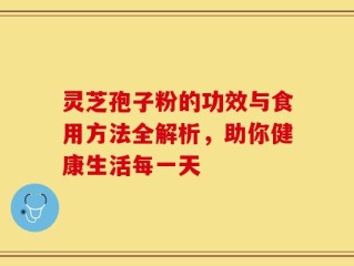 灵芝孢子粉的功效与食用方法全解析，助你健康生活每一天