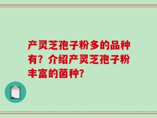 产灵芝孢子粉多的品种有？介绍产灵芝孢子粉丰富的菌种？