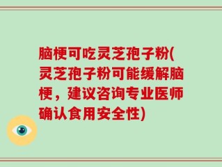 脑梗可吃灵芝孢子粉(灵芝孢子粉可能缓解脑梗，建议咨询专业医师确认食用安全性)