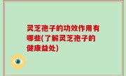 灵芝孢子的功效作用有哪些(了解灵芝孢子的健康益处)