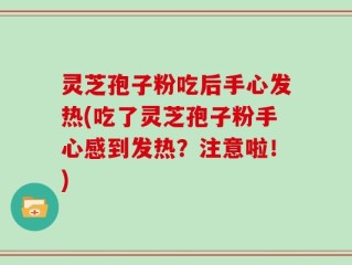灵芝孢子粉吃后手心发热(吃了灵芝孢子粉手心感到发热？注意啦！)