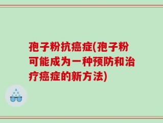 孢子粉抗癌症(孢子粉可能成为一种预防和治疗癌症的新方法)