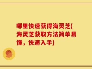 哪里快速获得海灵芝(海灵芝获取方法简单易懂，快速入手)