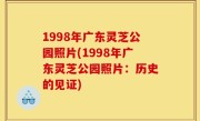 1998年广东灵芝公园照片(1998年广东灵芝公园照片：历史的见证)