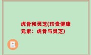 虎骨和灵芝(珍贵健康元素：虎骨与灵芝)