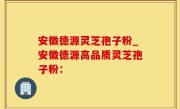 安徽德源灵芝孢子粉_安徽德源高品质灵芝孢子粉：