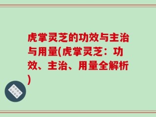 虎掌灵芝的功效与主治与用量(虎掌灵芝：功效、主治、用量全解析)