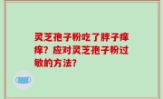 灵芝孢子粉吃了脖子痒痒？应对灵芝孢子粉过敏的方法？