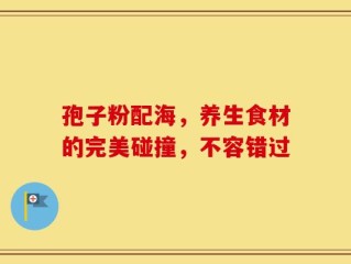 孢子粉配海，养生食材的完美碰撞，不容错过