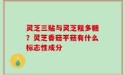 灵芝三贴与灵芝粗多糖？灵芝香菇平菇有什么标志性成分