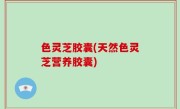 色灵芝胶囊(天然色灵芝营养胶囊)