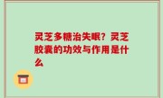 灵芝多糖治失眠？灵芝胶囊的功效与作用是什么