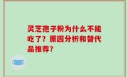 灵芝孢子粉为什么不能吃了？原因分析和替代品推荐？
