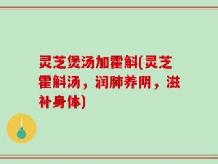 灵芝煲汤加霍斛(灵芝霍斛汤，润肺养阴，滋补身体)