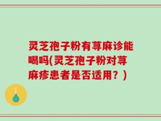 灵芝孢子粉有荨麻诊能喝吗(灵芝孢子粉对荨麻疹患者是否适用？)