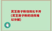 灵芝孢子粉功效化不开(灵芝孢子粉的功效难以分解)
