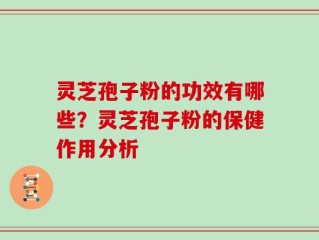 灵芝孢子粉的功效有哪些？灵芝孢子粉的保健作用分析