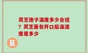 灵芝孢子温度多少合适？灵芝菌包开口后温湿度是多少