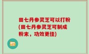 田七丹参灵芝可以打粉(田七丹参灵芝可制成粉末，功效更佳)