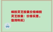 蜂胶灵芝胶囊价格蜂胶灵芝胶囊：价格实惠，值得购买)