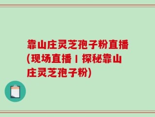 靠山庄灵芝孢子粉直播(现场直播丨探秘靠山庄灵芝孢子粉)