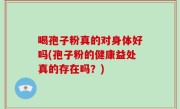 喝孢子粉真的对身体好吗(孢子粉的健康益处真的存在吗？)