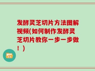 发酵灵芝切片方法图解视频(如何制作发酵灵芝切片教你一步一步做！)