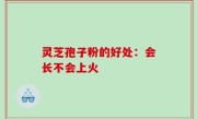 灵芝孢子粉的好处：会长不会上火