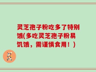 灵芝孢子粉吃多了特别饿(多吃灵芝孢子粉易饥饿，需谨慎食用！)