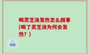 喝灵芝汤发热怎么回事(喝了灵芝汤为何会发热？)