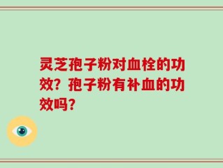 灵芝孢子粉对血栓的功效？孢子粉有补血的功效吗？