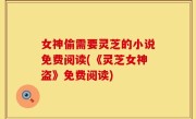 女神偷需要灵芝的小说免费阅读(《灵芝女神盗》免费阅读)