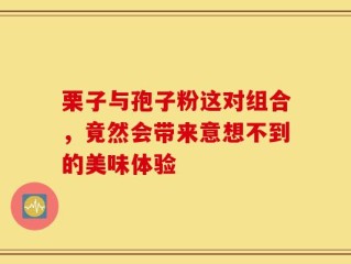 栗子与孢子粉这对组合，竟然会带来意想不到的美味体验
