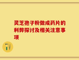 灵芝孢子粉做成药片的利弊探讨及相关注意事项