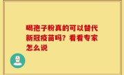 喝孢子粉真的可以替代新冠疫苗吗？看看专家怎么说