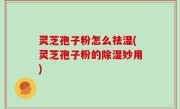 灵芝孢子粉怎么祛湿(灵芝孢子粉的除湿妙用)