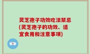 灵芝孢子功效吃法禁忌(灵芝孢子的功效、适宜食用和注意事项)