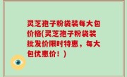 灵芝孢子粉袋装每大包价格(灵芝孢子粉袋装批发价限时特惠，每大包优惠价！)