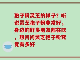 孢子粉灵芝的样子？听说灵芝孢子粉非常好，身边的好多朋友都在吃，想问问灵芝孢子粉究竟有多好