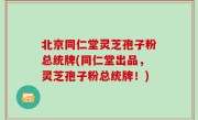 北京同仁堂灵芝孢子粉总统牌(同仁堂出品，灵芝孢子粉总统牌！)