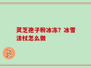 灵芝孢子粉冰冻？冰雪法杖怎么做