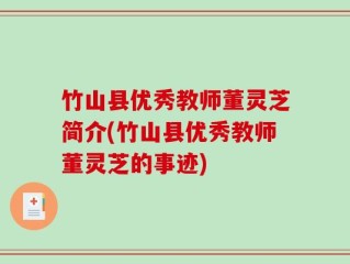 竹山县优秀教师董灵芝简介(竹山县优秀教师董灵芝的事迹)