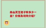 森山灵芝孢子粉多少一盒？价格及功效介绍？