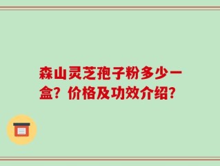 森山灵芝孢子粉多少一盒？价格及功效介绍？