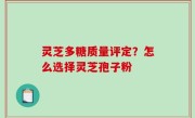 灵芝多糖质量评定？怎么选择灵芝孢子粉