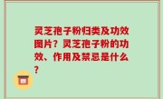 灵芝孢子粉归类及功效图片？灵芝孢子粉的功效、作用及禁忌是什么？
