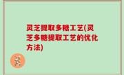 灵芝提取多糖工艺(灵芝多糖提取工艺的优化方法)