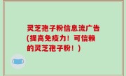 灵芝孢子粉信息流广告(提高免疫力！可信赖的灵芝孢子粉！)