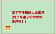 吃了孢子粉晚上会出汗(晚上吃孢子粉会导致多汗吗？)